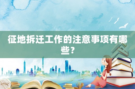 征地拆遷工作的注意事項有哪些？