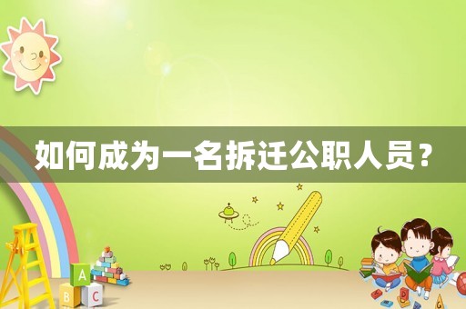 如何成為一名拆遷公職人員？