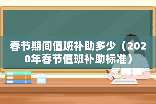 春節期間值班補助多少（2020年春節值班補助標準）