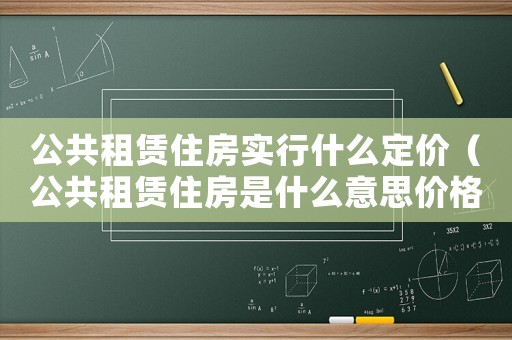 公共租賃住房實行什么定價（公共租賃住房是什么意思價格）