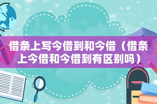借條上寫今借到和今借（借條上今借和今借到有區別嗎）