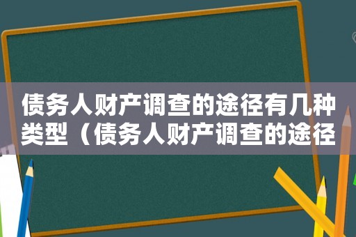 債務人財產調查的途徑有幾種類型（債務人財產調查的途徑有幾種類型）