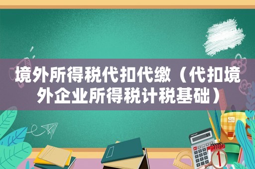 境外所得稅代扣代繳（代扣境外企業所得稅計稅基礎）