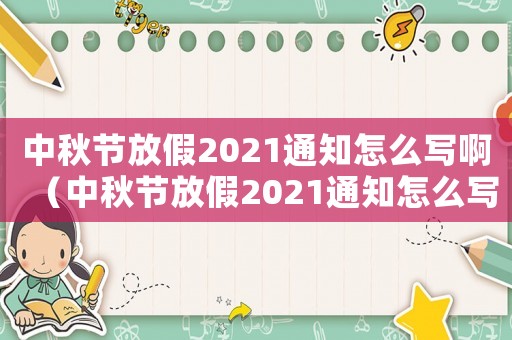 中秋節放假2021通知怎么寫啊（中秋節放假2021通知怎么寫）