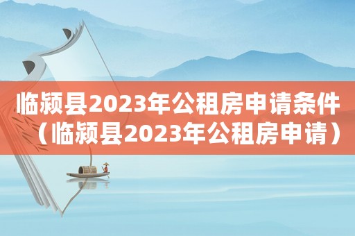 臨潁縣2023年公租房申請條件（臨潁縣2023年公租房申請）
