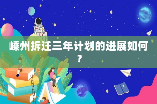 嵊州拆遷三年計劃的進(jìn)展如何？