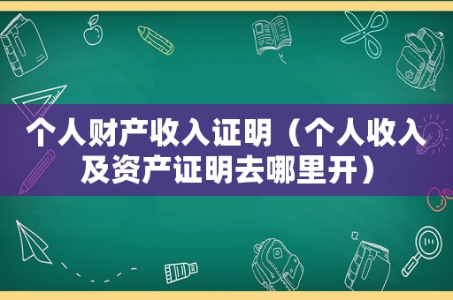 個人財產收入證明（個人收入及資產證明去哪里開）