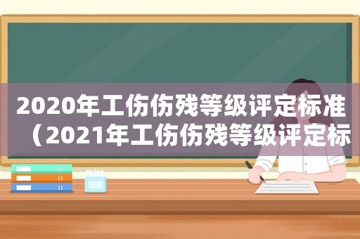 2020年工傷傷殘等級評定標(biāo)準(zhǔn)（2021年工傷傷殘等級評定標(biāo)準(zhǔn)）