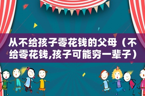 從不給孩子零花錢的父母（不給零花錢,孩子可能窮一輩子）