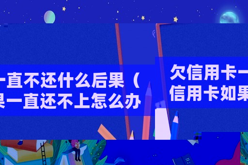 欠信用卡一直不還什么后果（信用卡如果一直還不上怎么辦呢）