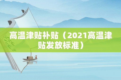 高溫津貼補貼（2021高溫津貼發放標準）
