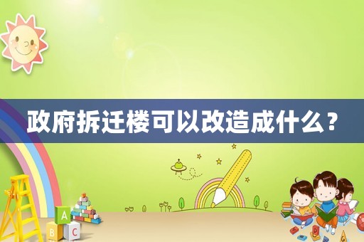政府拆遷樓可以改造成什么？