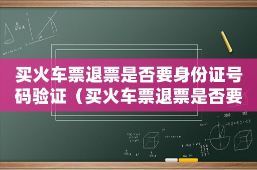 買火車票退票是否要身份證號碼驗證（買火車票退票是否要身份證號碼）