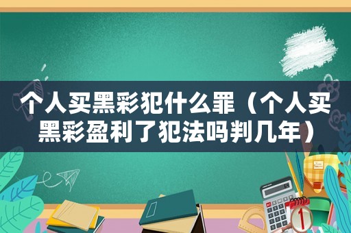個人買黑彩犯什么罪（個人買黑彩盈利了犯法嗎判幾年）