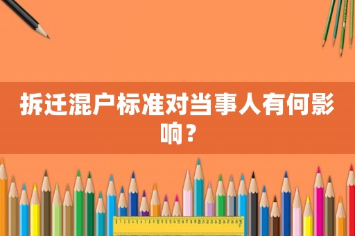 拆遷混戶標準對當事人有何影響？