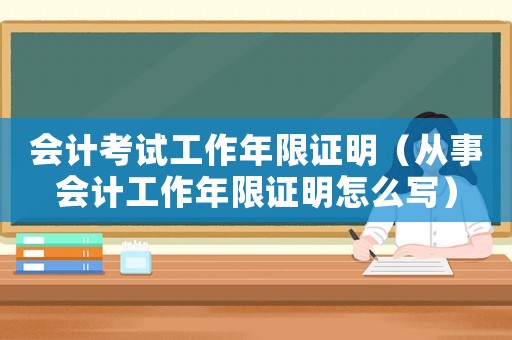 會計考試工作年限證明（從事會計工作年限證明怎么寫）