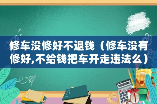 修車沒修好不退錢（修車沒有修好,不給錢把車開走違法么）