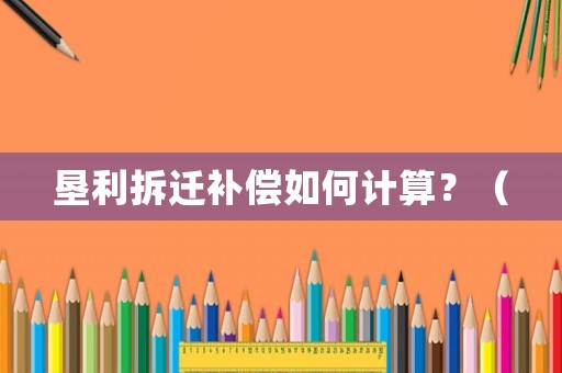 墾利拆遷補償如何計算？（