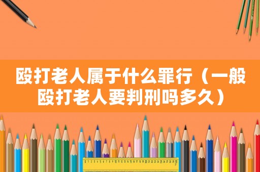 毆打老人屬于什么罪行（一般毆打老人要判刑嗎多久）