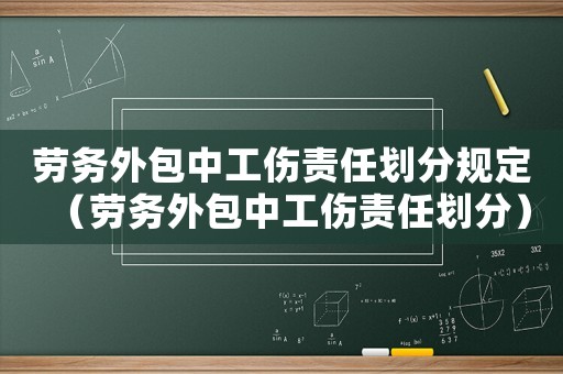 勞務(wù)外包中工傷責任劃分規(guī)定（勞務(wù)外包中工傷責任劃分）
