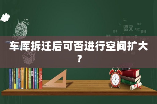 車庫拆遷后可否進行空間擴大？
