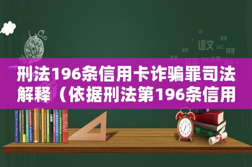 刑法196條信用卡詐騙罪司法解釋（依據刑法第196條信用卡詐騙罪）
