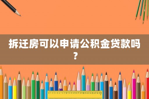 拆遷房可以申請公積金貸款嗎？