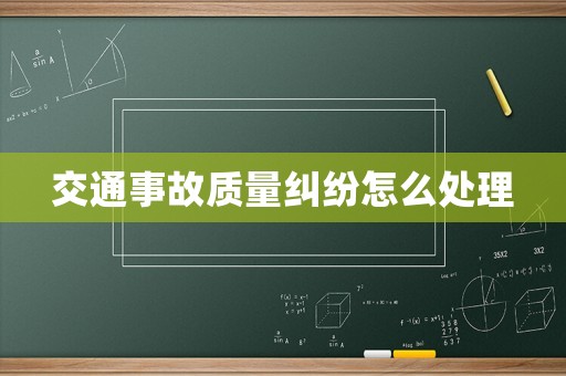 交通事故質(zhì)量糾紛怎么處理