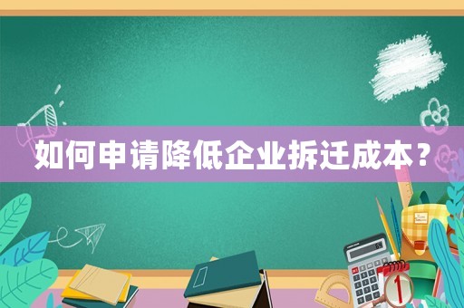 如何申請降低企業(yè)拆遷成本？