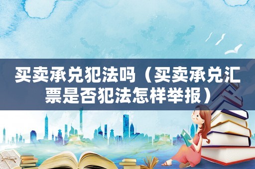 買賣承兌犯法嗎（買賣承兌匯票是否犯法怎樣舉報）