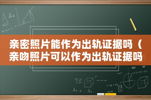 親密照片能作為出軌證據(jù)嗎（親吻照片可以作為出軌證據(jù)嗎?）
