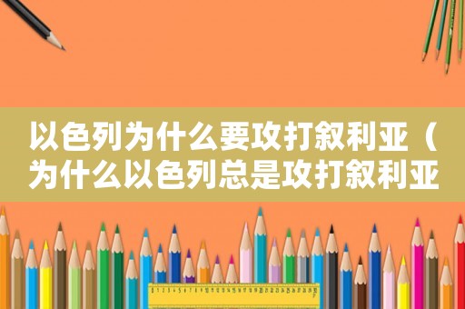 以色列為什么要攻打敘利亞（為什么以色列總是攻打敘利亞）