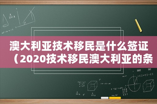 澳大利亞技術移民是什么簽證（2020技術移民澳大利亞的條件）