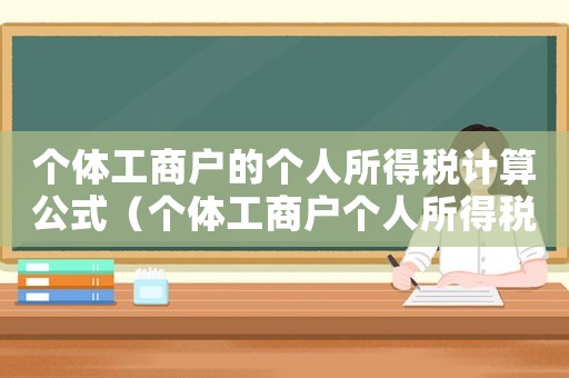 個體工商戶的個人所得稅計算公式（個體工商戶個人所得稅怎么計算稅率）