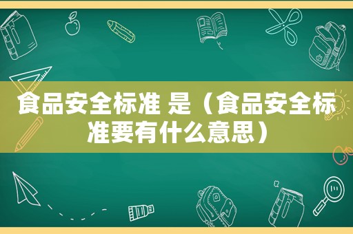 食品安全標準 是（食品安全標準要有什么意思）