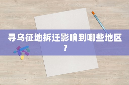 尋烏征地拆遷影響到哪些地區？