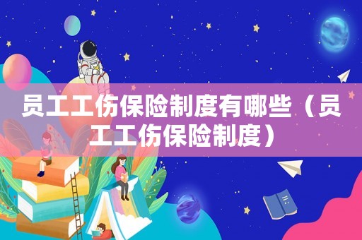 員工工傷保險制度有哪些（員工工傷保險制度）