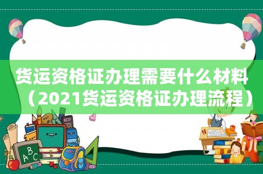 貨運資格證辦理需要什么材料（2021貨運資格證辦理流程）