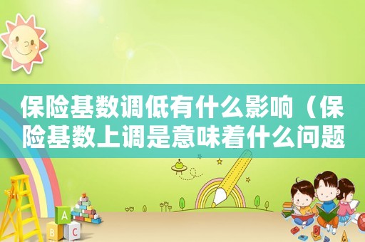 保險基數調低有什么影響（保險基數上調是意味著什么問題）