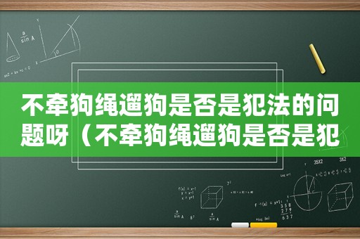 不牽狗繩遛狗是否是犯法的問題呀（不牽狗繩遛狗是否是犯法的問題）