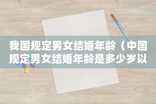 我國規定男女結婚年齡（中國規定男女結婚年齡是多少歲以上）