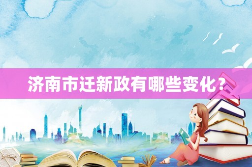 濟南市遷新政有哪些變化？