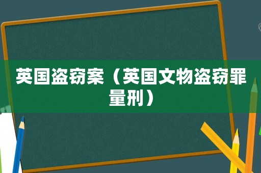 英國盜竊案（英國文物盜竊罪量刑）