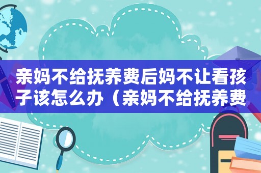 親媽不給撫養費后媽不讓看孩子該怎么辦（親媽不給撫養費后媽不讓看孩子）