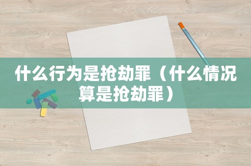 什么行為是搶劫罪（什么情況算是搶劫罪）