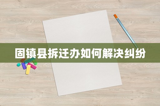 固鎮縣拆遷辦如何解決糾紛
