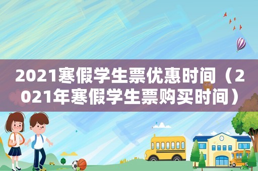 2021寒假學生票優惠時間（2021年寒假學生票購買時間）