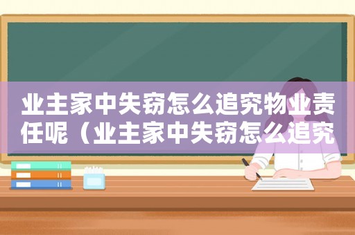 業主家中失竊怎么追究物業責任呢（業主家中失竊怎么追究物業責任）