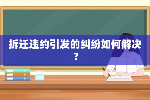 拆遷違約引發的糾紛如何解決？