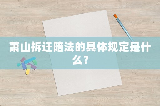 蕭山拆遷陪法的具體規定是什么？